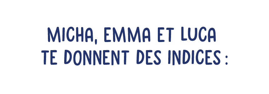 Micha, Emma et Luca te donnent des indices :